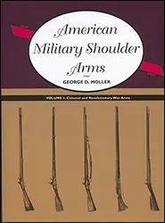American Military Shoulder Arms, Vol. 1, 
Colonial and Revolutionary War Arms
by George D. Moller